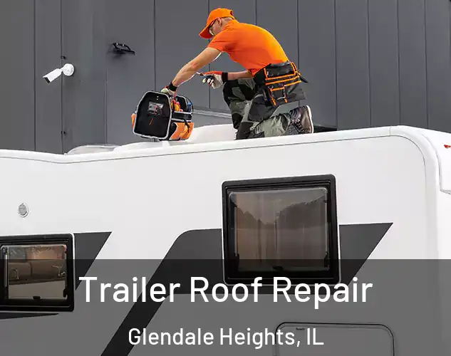  Trailer Roof Repair Glendale Heights, IL